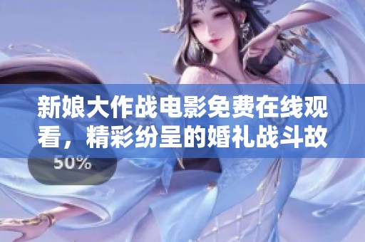 新娘大作战电影免费在线观看，精彩纷呈的婚礼战斗故事