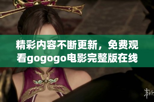 精彩内容不断更新，免费观看gogogo电影完整版在线看