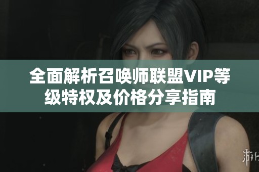 全面解析召唤师联盟VIP等级特权及价格分享指南