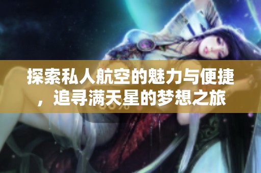 探索私人航空的魅力与便捷，追寻满天星的梦想之旅