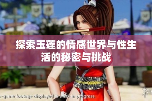 探索玉莲的情感世界与性生活的秘密与挑战