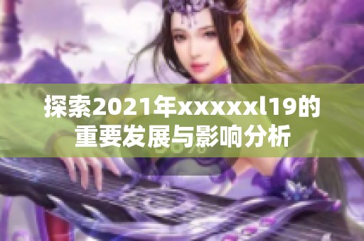 探索2021年xxxxxl19的重要发展与影响分析