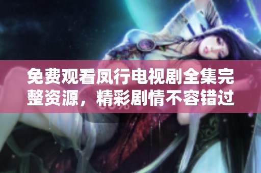 免费观看凤行电视剧全集完整资源，精彩剧情不容错过