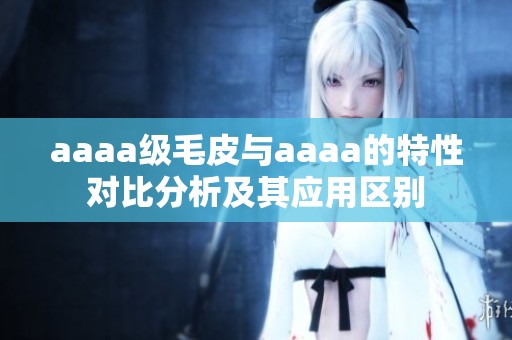 aaaa级毛皮与aaaa的特性对比分析及其应用区别