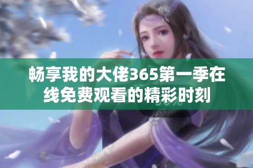 畅享我的大佬365第一季在线免费观看的精彩时刻