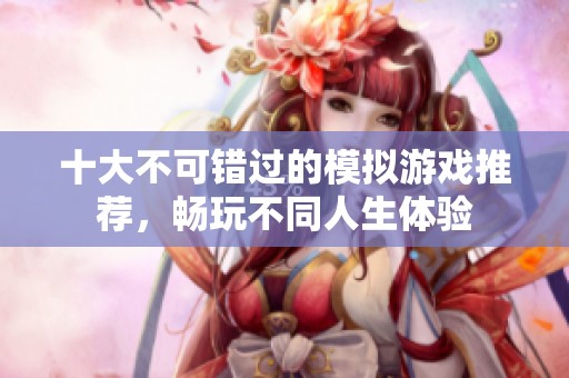 十大不可错过的模拟游戏推荐，畅玩不同人生体验