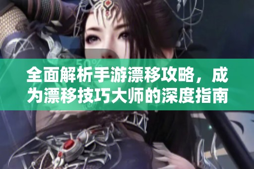 全面解析手游漂移攻略，成为漂移技巧大师的深度指南
