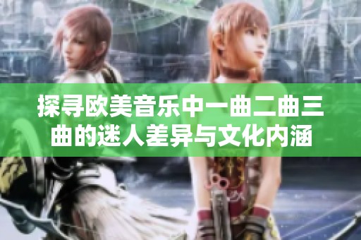 探寻欧美音乐中一曲二曲三曲的迷人差异与文化内涵