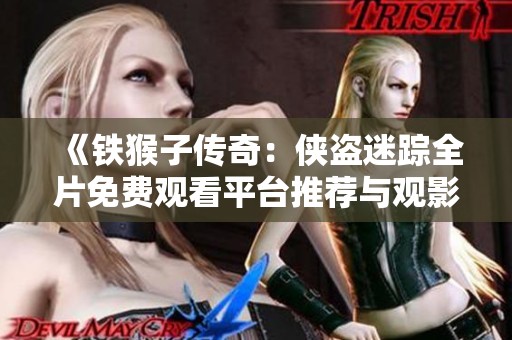 《铁猴子传奇：侠盗迷踪全片免费观看平台推荐与观影指南》