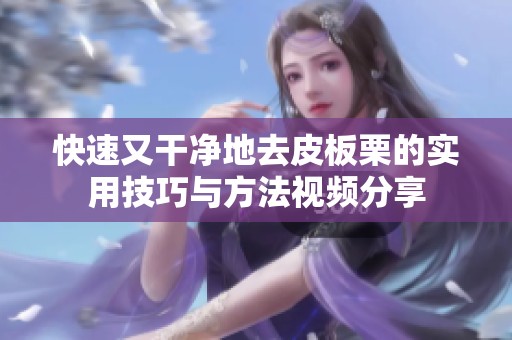 快速又干净地去皮板栗的实用技巧与方法视频分享
