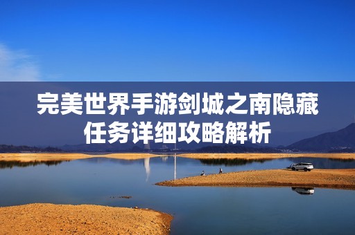 完美世界手游剑城之南隐藏任务详细攻略解析