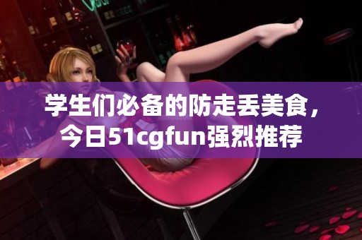 学生们必备的防走丢美食，今日51cgfun强烈推荐