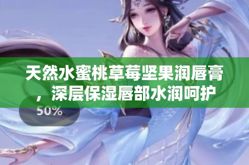 天然水蜜桃草莓坚果润唇膏，深层保湿唇部水润呵护