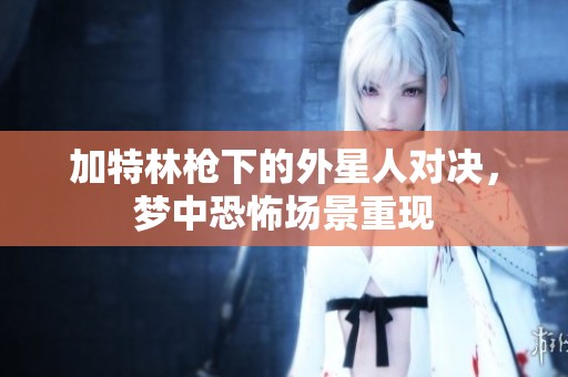 加特林枪下的外星人对决，梦中恐怖场景重现