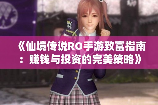 《仙境传说RO手游致富指南：赚钱与投资的完美策略》