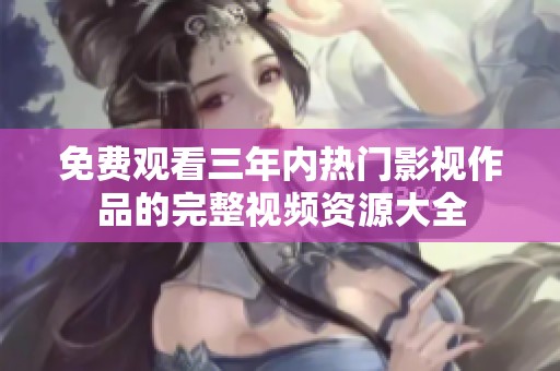 免费观看三年内热门影视作品的完整视频资源大全