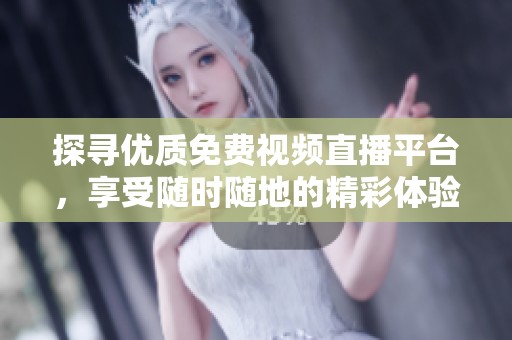 探寻优质免费视频直播平台，享受随时随地的精彩体验