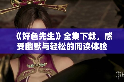 《好色先生》全集下载，感受幽默与轻松的阅读体验