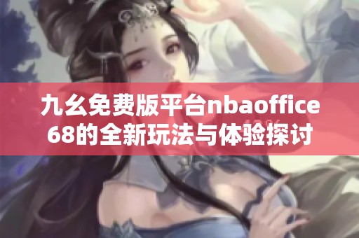 九幺免费版平台nbaoffice68的全新玩法与体验探讨