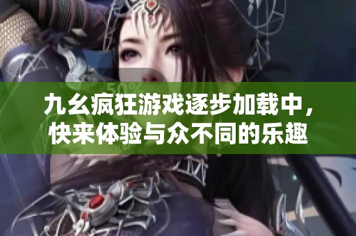 九幺疯狂游戏逐步加载中，快来体验与众不同的乐趣