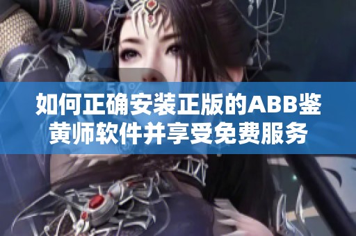 如何正确安装正版的ABB鉴黄师软件并享受免费服务