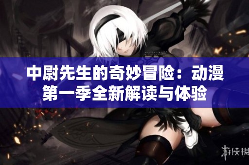 中尉先生的奇妙冒险：动漫第一季全新解读与体验
