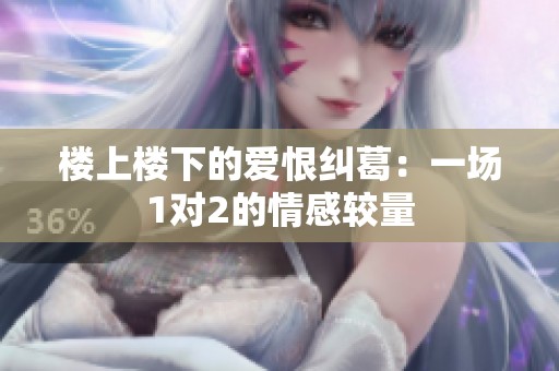 楼上楼下的爱恨纠葛：一场1对2的情感较量