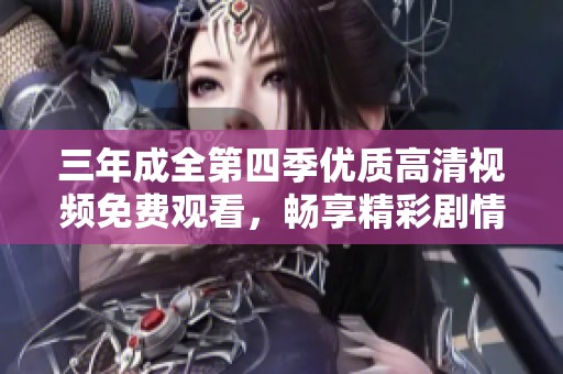 三年成全第四季优质高清视频免费观看，畅享精彩剧情
