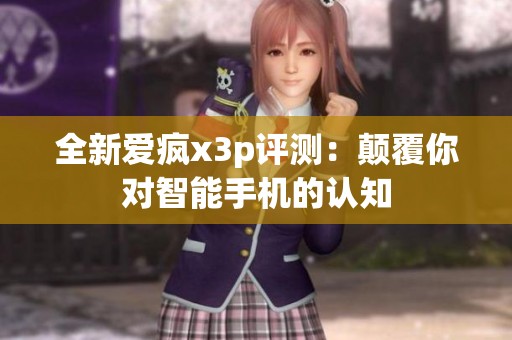全新爱疯x3p评测：颠覆你对智能手机的认知