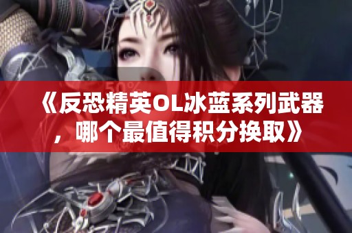 《反恐精英OL冰蓝系列武器，哪个最值得积分换取》