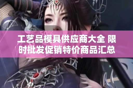 工艺品模具供应商大全 限时批发促销特价商品汇总