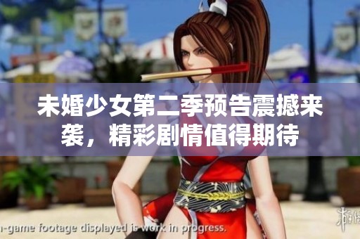未婚少女第二季预告震撼来袭，精彩剧情值得期待