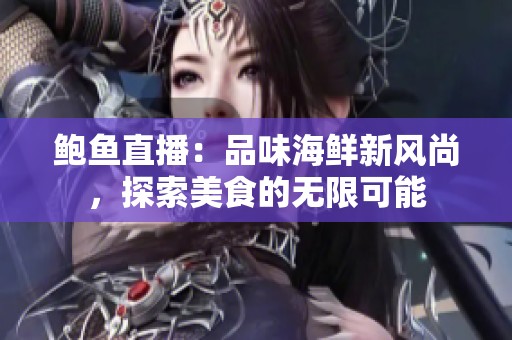 鲍鱼直播：品味海鲜新风尚，探索美食的无限可能
