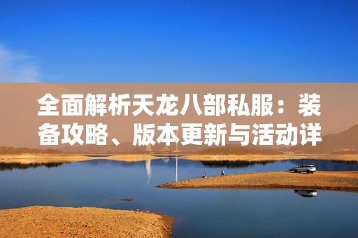 全面解析天龙八部私服：装备攻略、版本更新与活动详情