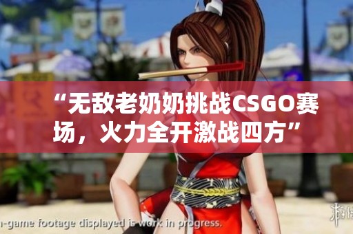 “无敌老奶奶挑战CSGO赛场，火力全开激战四方”