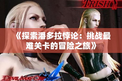 《探索潘多拉悖论：挑战最难关卡的冒险之旅》