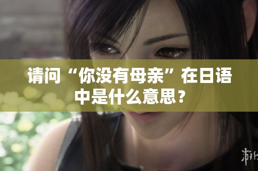 请问“你没有母亲”在日语中是什么意思？