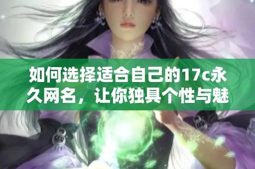 如何选择适合自己的17c永久网名，让你独具个性与魅力