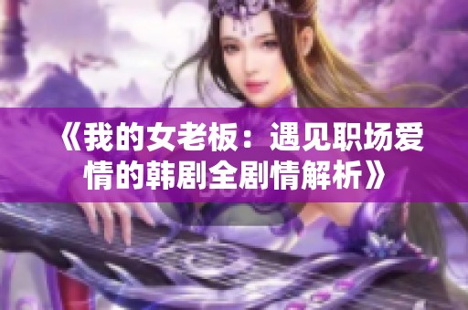 《我的女老板：遇见职场爱情的韩剧全剧情解析》