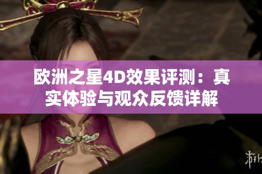 欧洲之星4D效果评测：真实体验与观众反馈详解