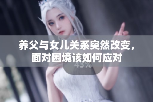 养父与女儿关系突然改变，面对困境该如何应对