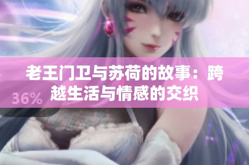 老王门卫与苏荷的故事：跨越生活与情感的交织