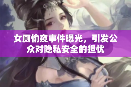 女厕偷窥事件曝光，引发公众对隐私安全的担忧