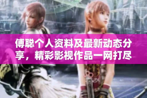 傅聪个人资料及最新动态分享，精彩影视作品一网打尽