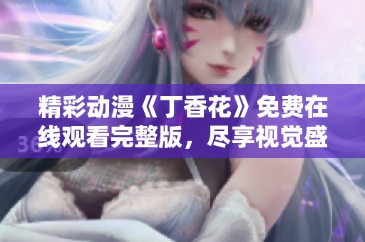 精彩动漫《丁香花》免费在线观看完整版，尽享视觉盛宴！