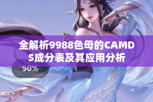 全解析9988色母的CAMDS成分表及其应用分析