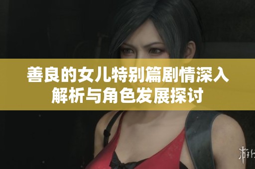 善良的女儿特别篇剧情深入解析与角色发展探讨