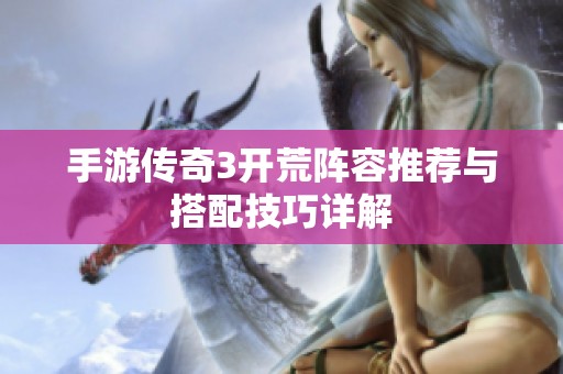 手游传奇3开荒阵容推荐与搭配技巧详解