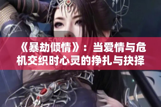 《暴劫倾情》：当爱情与危机交织时心灵的挣扎与抉择