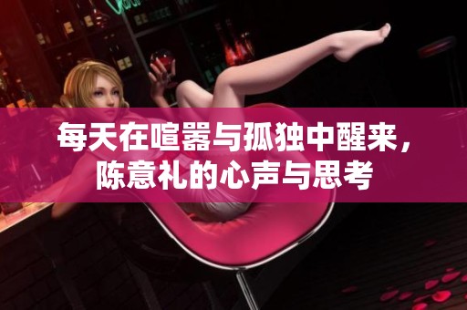 每天在喧嚣与孤独中醒来，陈意礼的心声与思考